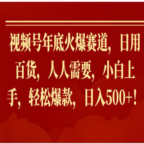 视频号年底火爆赛道，日用百货，人人需要，小白上手，轻松爆款，日入500+！