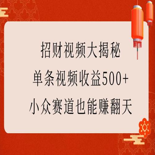 招财视频大揭秘：单条视频收益500+，小众赛道也能赚翻天！