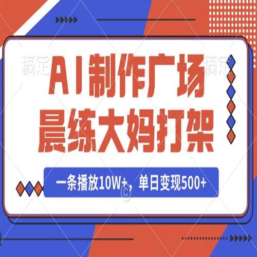 AI制作广场晨练大妈打架，一条播放10W+，单日变现500+