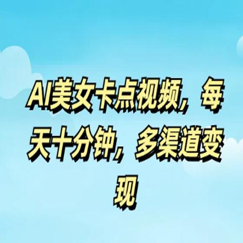 AI美女卡点视频，每天十分钟，多渠道变现