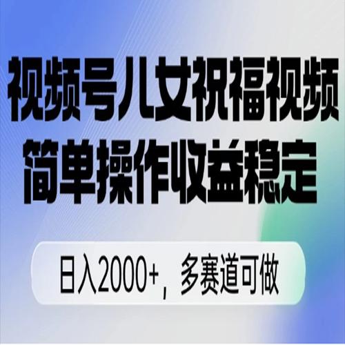 视频号儿女祝福视频，简单操作收益稳定，日入2000+，多赛道可做