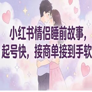 小红书情侣睡前故事，起号快，接商单接到手软