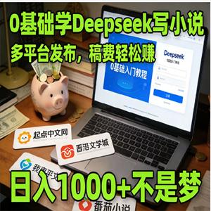 利用 Deepseek 写小说，多平台发布挣稿费，轻松日入1000+，0 基础可学！