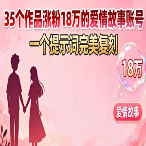 35 个作品涨粉 18 万的爱情故事账号，一个提示词完美复刻