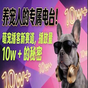 养宠人的专属电台！萌宠播客新赛道，播放量10w+的秘密