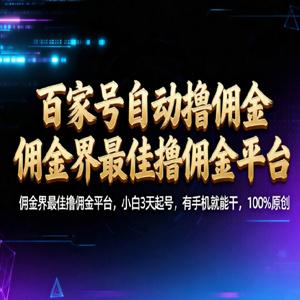 百家号自动撸佣金：佣金界撸佣金平台小白 3 天起号，有手机就能干 100% 原创长期稳定