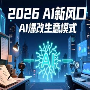 2026年AI创富新风口，用人工智能爆改你的生意模式，从短视频到直播全面降本增效抢占先机